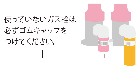 使っていないガス栓は、必ずゴムキャップをつけてください。